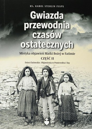 Ks. Karol Stehlin FSSPX, "Gwiazda przewodnia czasów ostatecznych. Mistyka objawień Matki Bożej w Fatimie", część 2