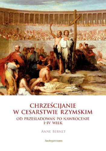 Okładka książki "Chrześcijanie w Cesarstwie Rzymskim. Od prześladowań po nawrócenie I-IV wiekAnne Bernet", Wydawnictwo Andegavenum.