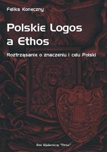 Okładka książki "Polskie Logos a Ethos. Roztrząsanie o znaczeniu i celu Polski", Feliks Koneczny, wydawnictwo Ostoja