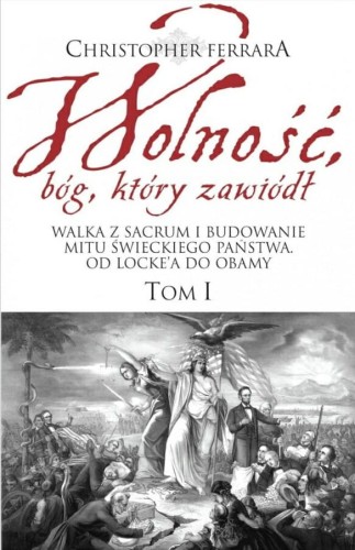 Okładka książki "Wolność, bóg, który zawiódł. Walka z sacrum i budowanie mitu świeckiego państwa. Od Locke'a do Obamy", tom 1, Christopher A. Ferrara, wydawnictwo Wektory