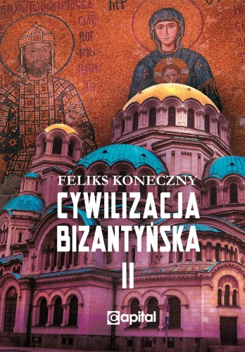 Okładka książki "Cywilizacja Bizantyńska", tom 2, Feliks Koneczny, wydawnictwo Capital
