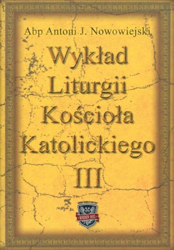 Okładka książki "Wykład liturgii Kościoła Katolickiego", abp Antoni J. Nowowiejski, tom III, Wydawnictwo Centrum Kultury i Tradycji Wiedeń 1683