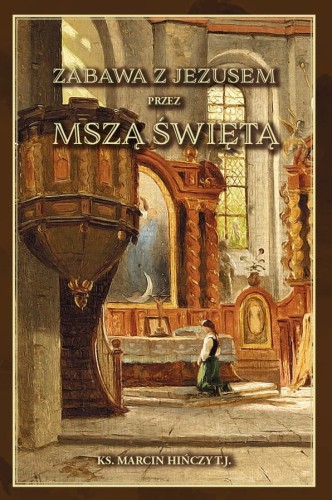 Okładka książki "Zabawa z Jezusem przez Mszą Świętą", ks. M. Hińczy TJ, wydawnictwo Pardwa