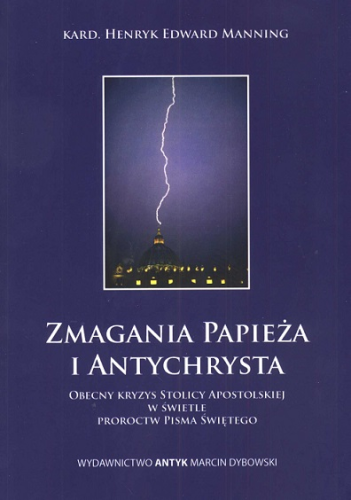 Okładka książki "Zmagania papieża i antychrysta.  Obecny kryzys Stolicy Apostolskiej w świetle proroctw Pisma Świętego", kard. Henry Manning, wydawnictwo Antyk.