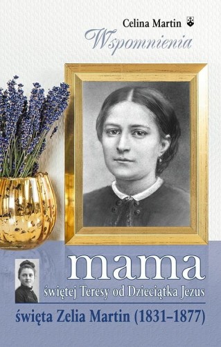 Okłądka książki "Mama św. Teresy od Dzieciątka Jezus. Święta Zelia Martin (1831-1877)", Celina Martin, wydawnictwo WKB