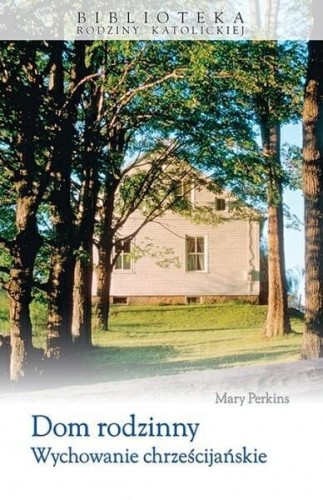 Okładka książki -Dom rodzinny. Wychowanie chrześcijańskie-, Mary Perkins, wydawnictwo Sandomierz