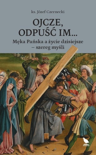 Okładka książki "Ojcze, odpuść im...Męka Pańska a życie dzisiejsze - szereg myśli", ks. Józef Czernecki, wydawnictwo Pardwa