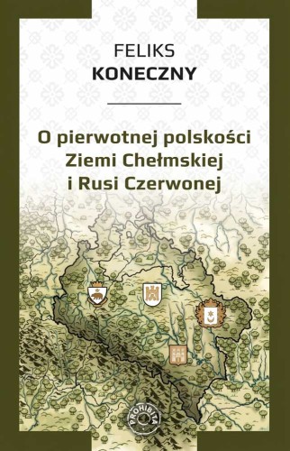 Okładka książki Feliksa Konecznego "O pierwotnej polskości Ziemi Chełmskiej i Rusi Czerwonej"